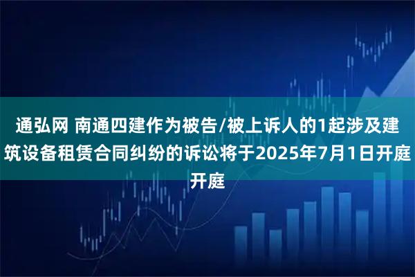 通弘网 南通四建作为被告/被上诉人的1起涉及建筑设备租赁合同纠纷的诉讼将于2025年7月1日开庭