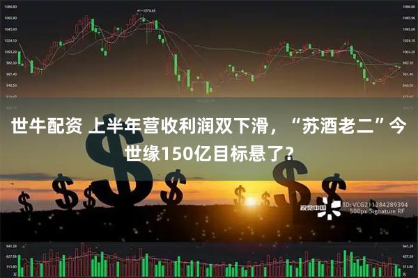 世牛配资 上半年营收利润双下滑，“苏酒老二”今世缘150亿目标悬了？