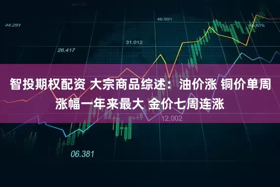 智投期权配资 大宗商品综述：油价涨 铜价单周涨幅一年来最大 金价七周连涨