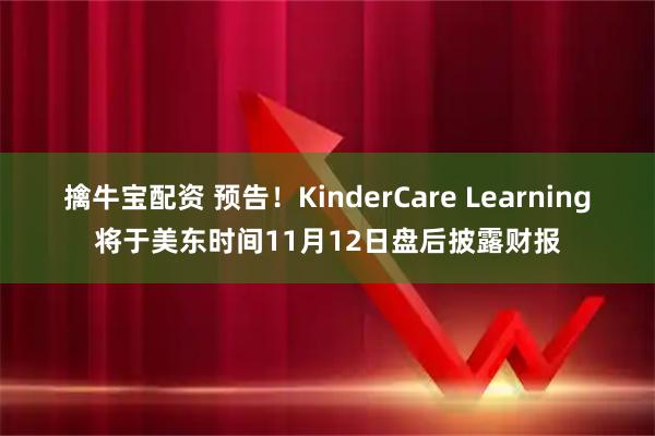 擒牛宝配资 预告！KinderCare Learning将于美东时间11月12日盘后披露财报