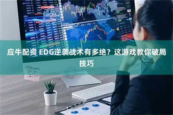 应牛配资 EDG逆袭战术有多绝？这游戏教你破局技巧
