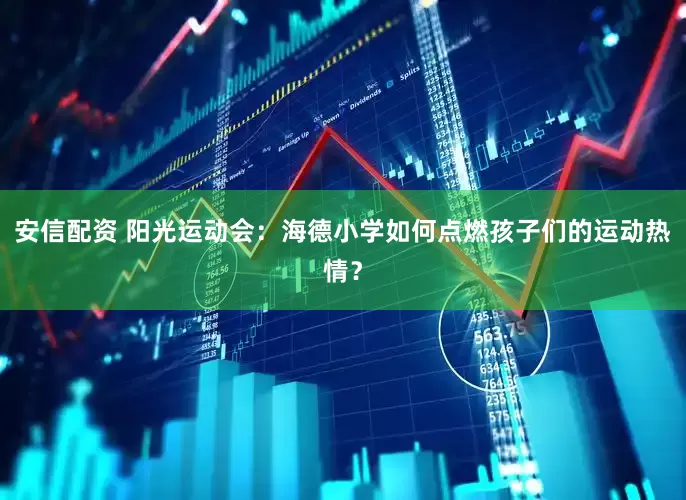 安信配资 阳光运动会:海德小学如何点燃孩子们的运动热情?