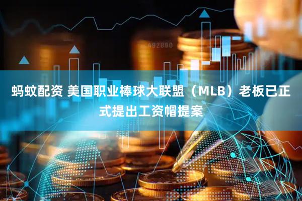 蚂蚊配资 美国职业棒球大联盟（MLB）老板已正式提出工资帽提案